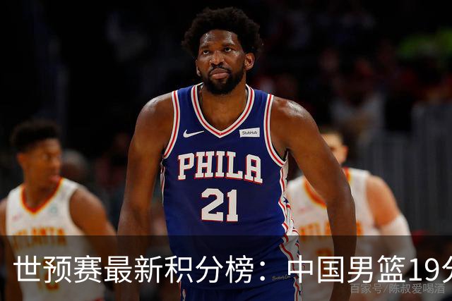 世预赛最新积分榜：中国男篮19分惨败+垫底，最后一场生死战：输球即出局