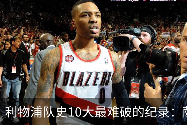 利物浦队史10大最难破的纪录：萨拉赫第8，榜首神迹根本复制不了