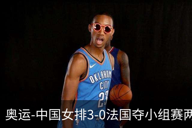 奥运-中国女排3-0法国夺小组赛两连胜 提前进8强