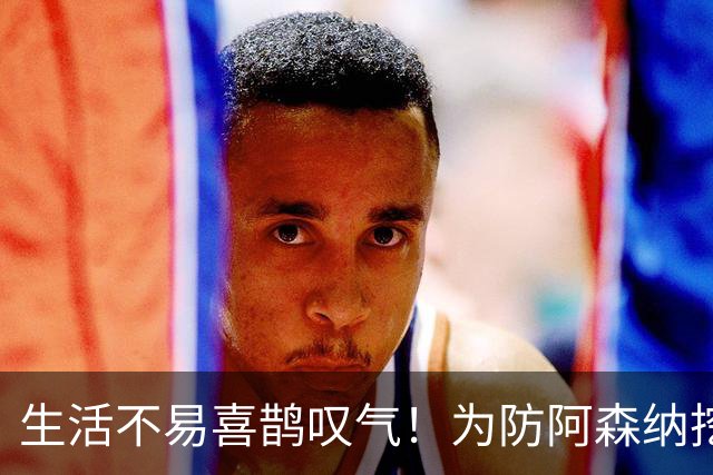 生活不易喜鹊叹气！为防阿森纳挖角 顶薪续约顶薪真核