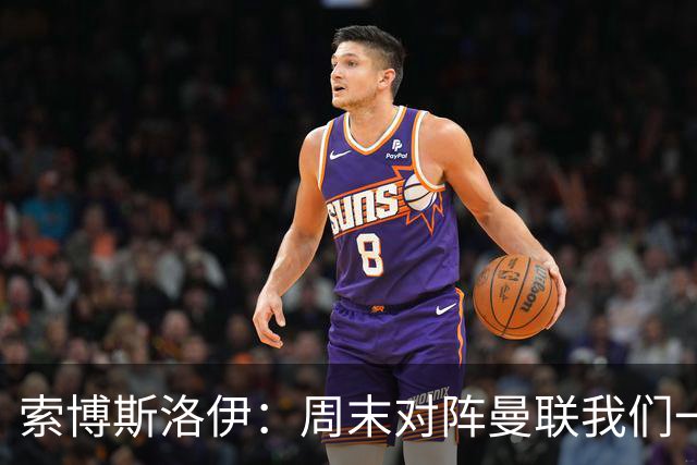 索博斯洛伊：周末对阵曼联我们一定要进球