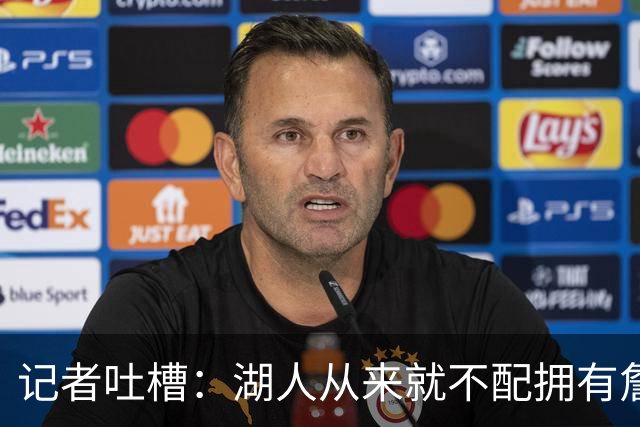 记者吐槽：湖人从来就不配拥有詹姆斯 他从未得到过应有的尊重