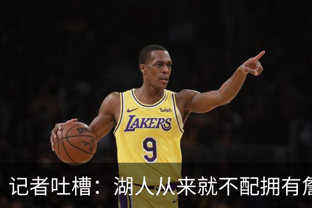 记者吐槽：湖人从来就不配拥有詹姆斯 他从未得到过应有的尊重