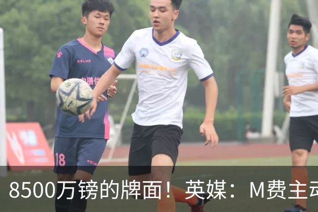 8500万镑的牌面！英媒：M费主动要求18号球衣 小将梁民革让出号码